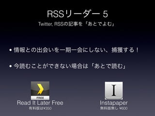 RSS         5
            Twitter, RSS




?

?




    Read It Later Free     Instapaper
              ?350               ?600
 
