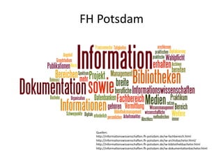 FH	
  Potsdam	
  




    Quellen:	
  
    hVp://informa(onswissenscha2en.j-­‐potsdam.de/iw-­‐fachbereich.html	
  
    hVp...