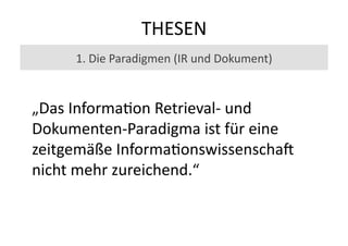 THESEN	
  
       1.	
  Die	
  Paradigmen	
  (IR	
  und	
  Dokument)	
  


„Das	
  Informa(on	
  Retrieval-­‐	
  und	
  
D...