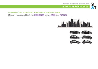 BUILDING INFORMATION MODELING (BIM)

                                                       B.I.M - THE NEX T LE VEL

COMMERCIAL BUILDING & MODERN PRODUCTION
Modern commercial high rise BUILDINGS versus CARS and PLANES
 