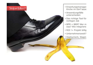  Erwartungsmanagem
Stolperfallen?     Kirche im Dorf lasse
                  Anwendungsfälle
                   unterscheiden
                  Das richtige Tool f
                           h       l für
                   richtigen Job
                  BPM + BRM? Wer m
                   was? Wie integrieren
                  ROI != Projekt billig
                  Unternehmensweit?
                  Deployment, Stagin
 