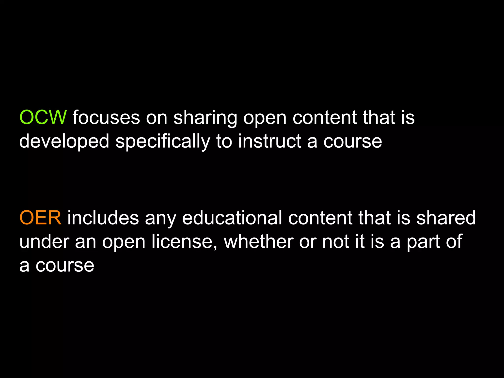 OCW  focuses on sharing open content that is developed specifically to instruct a course  OER  includes any educational content that is shared under an open license, whether or not it is a part of a course 