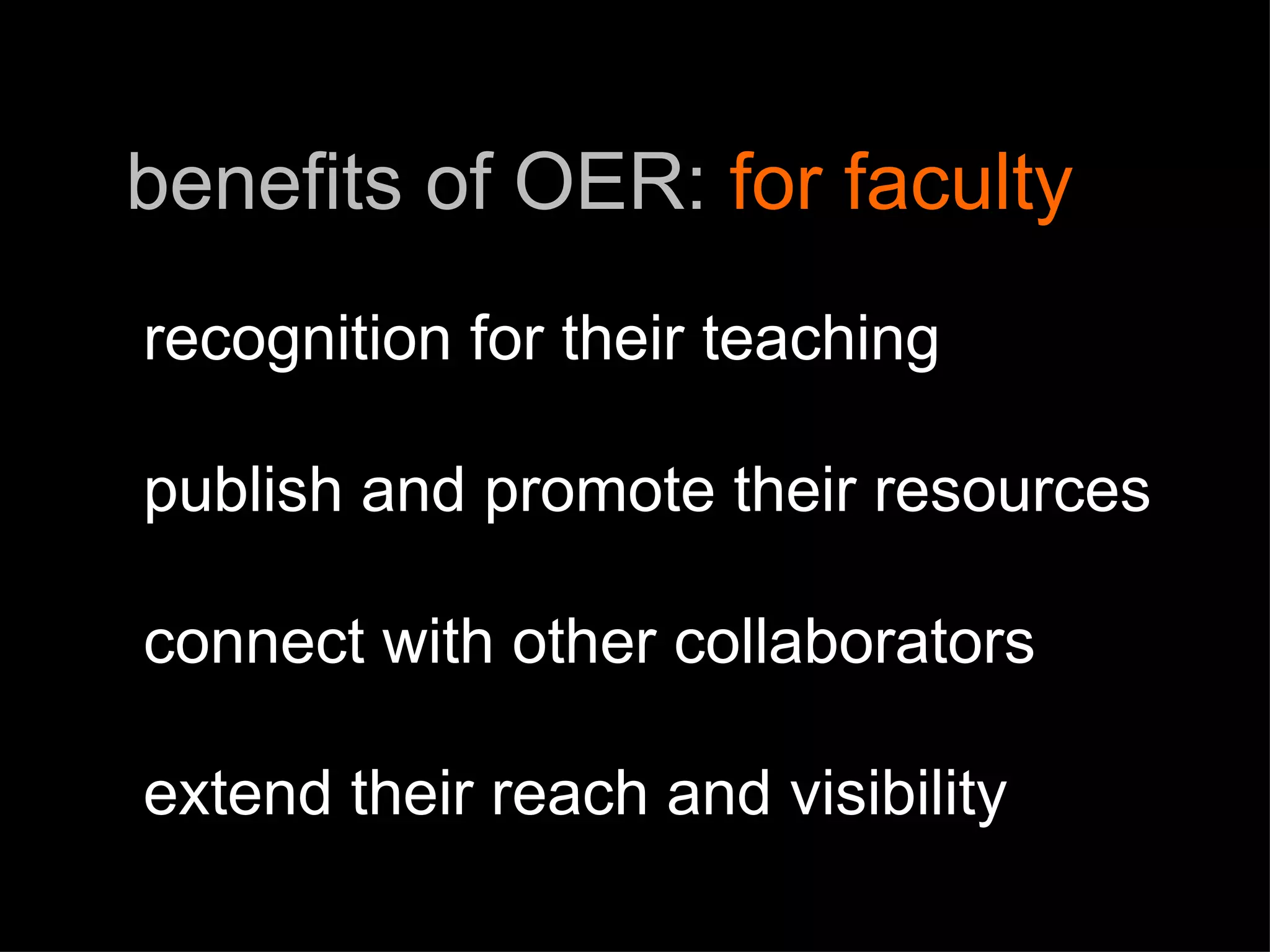 benefits of OER:  for faculty recognition for their teaching publish and promote their resources connect with other collaborators extend their reach and visibility 