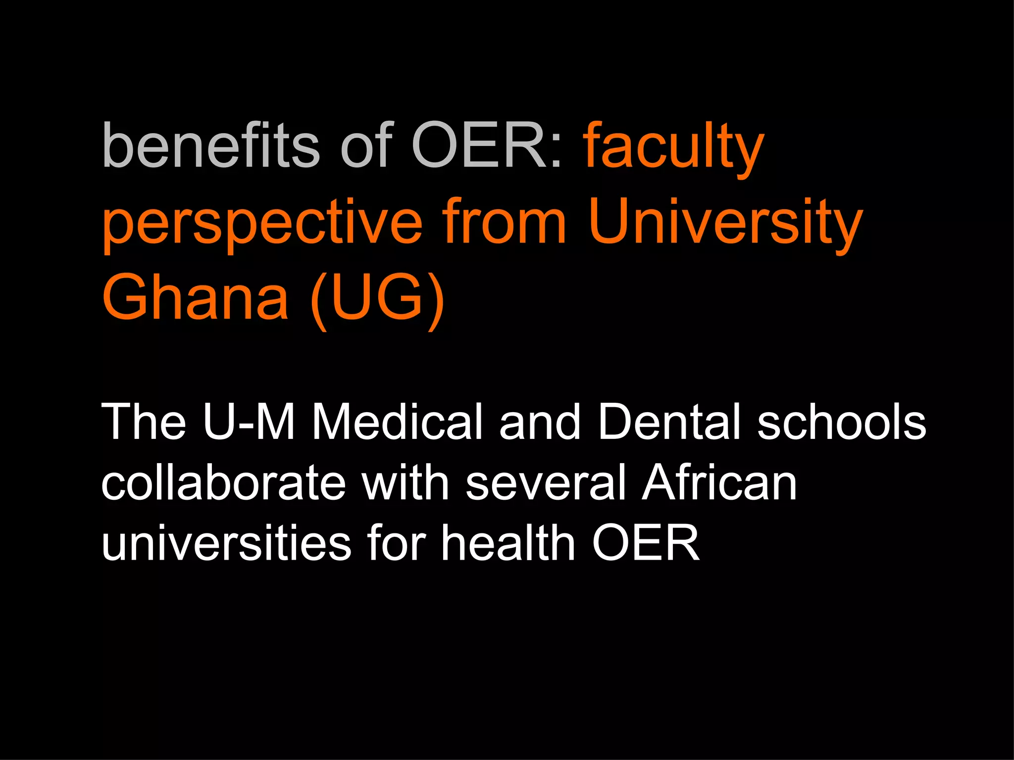benefits of OER:  faculty perspective from University Ghana (UG) The U-M Medical and Dental schools collaborate with several African universities for health OER  
