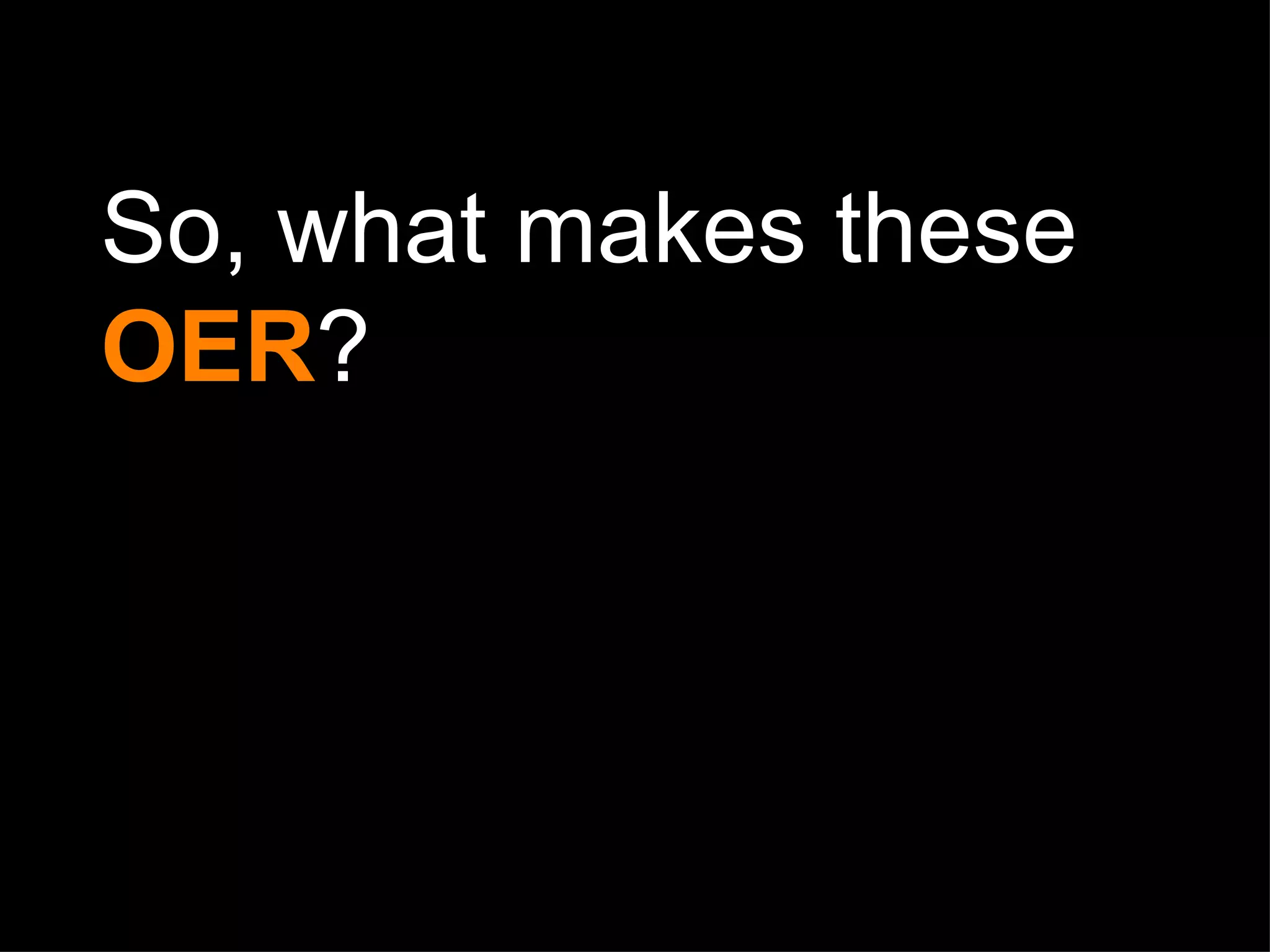 So, what makes these  OER ? 
