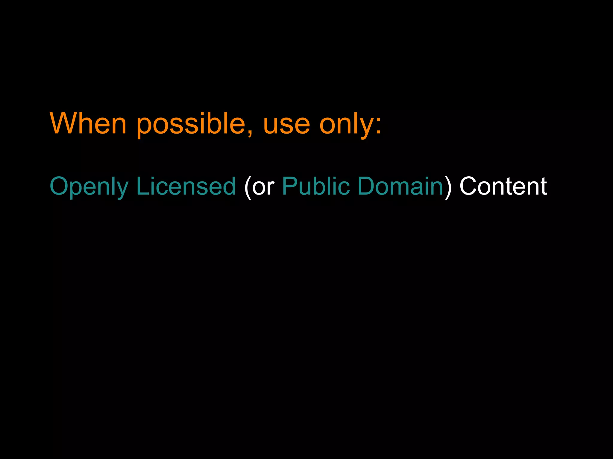 When possible, use only: Openly Licensed  (or  Public Domain ) Content 