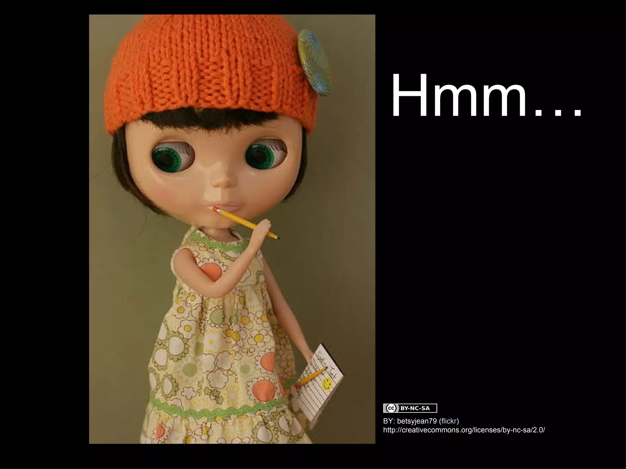 BY: betsyjean79 ( flickr ) http://creativecommons.org/licenses/by-nc-sa/2.0/ Hmm… 