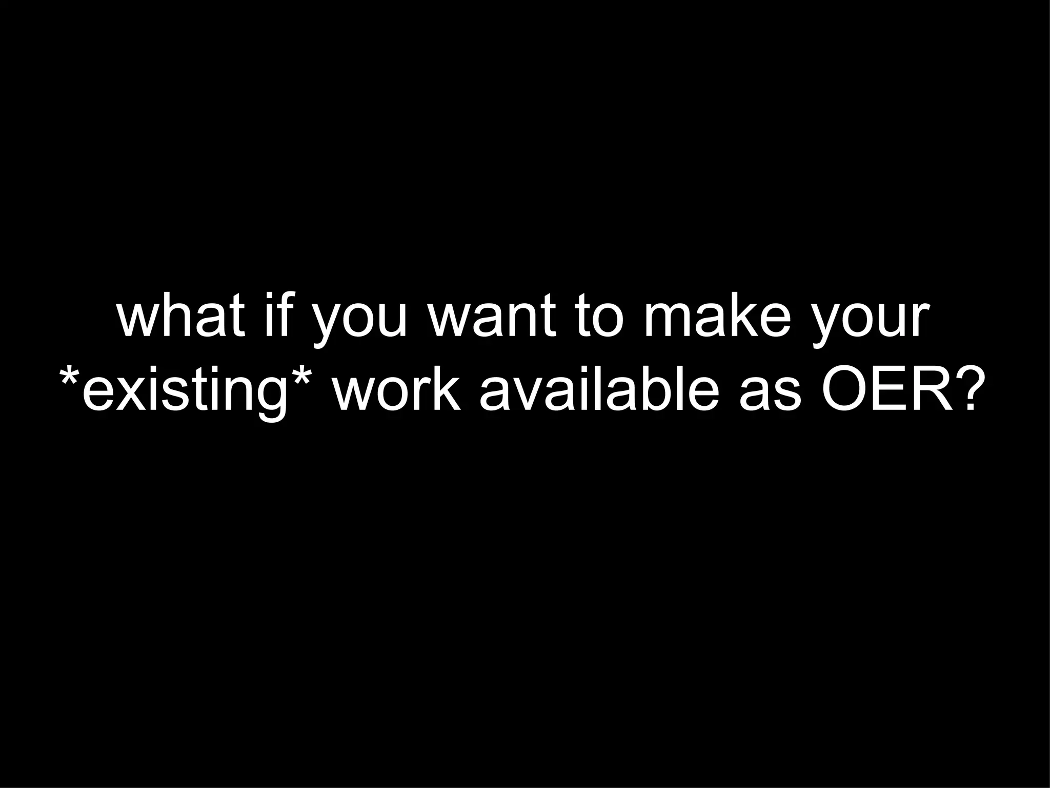 what if you want to make your  *existing* work available as OER?  