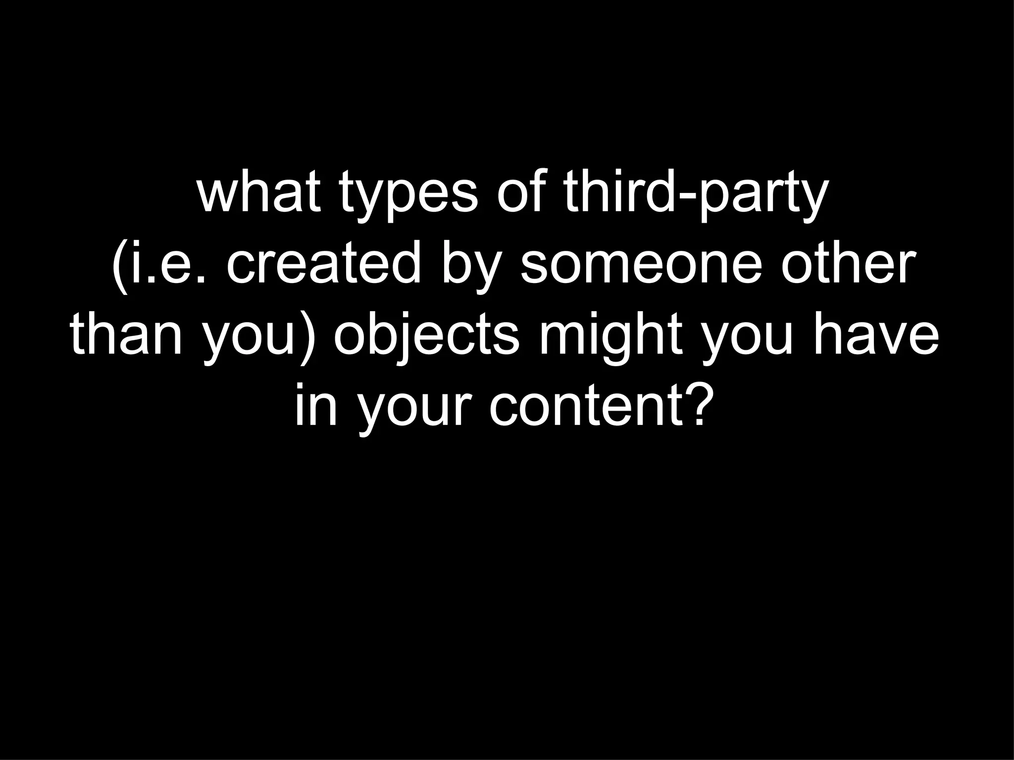 what types of third-party (i.e. created by someone other  than you) objects might you have  in your content?  