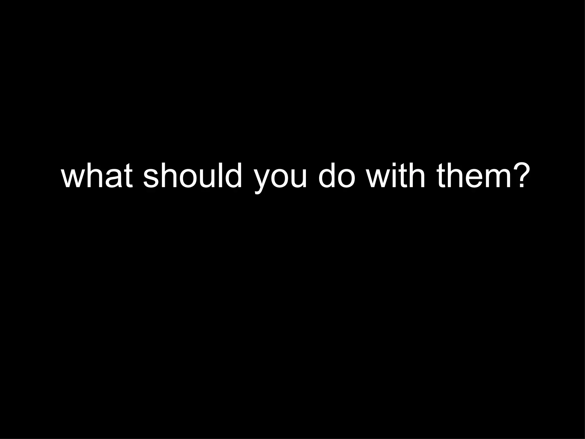 what should you do with them? 
