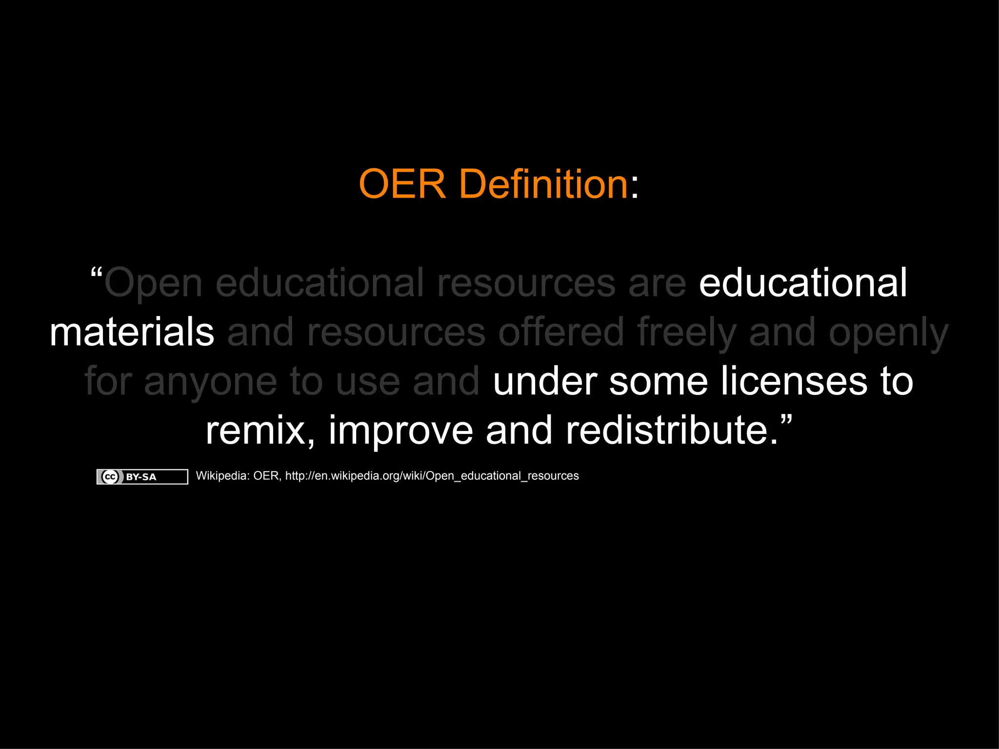 OER Definition : “ Open educational resources are  educational materials  and resources offered freely and openly for anyone to use and  under some licenses to remix, improve and redistribute. ” Wikipedia: OER, http://en.wikipedia.org/wiki/Open_educational_resources 