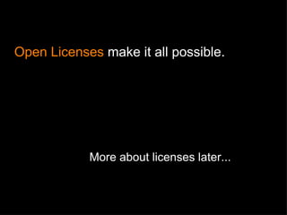 More about licenses later... Open Licenses  make it all possible. 