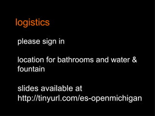 logistics please sign in location for bathrooms and water &  fountain slides available at http://tinyurl.com/es-openmichigan 