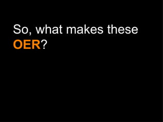 So, what makes these  OER ? 