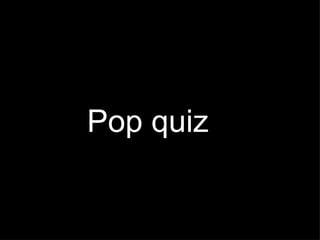 Pop quiz 