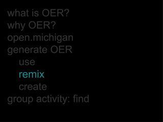 what is OER? why OER? open.michigan generate OER use remix create group activity: find 