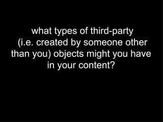 what types of third-party (i.e. created by someone other  than you) objects might you have  in your content?  