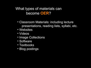 What types of materials can become  OER ? Classroom Materials: including lecture    presentations, reading lists, syllabi, etc. Websites Videos Image Collections Software Textbooks Blog postings 