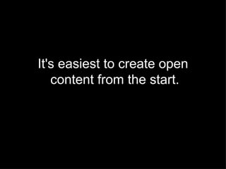 It's easiest to create open content from the start. 