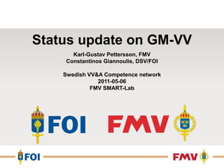 Status update on GM-VV Karl-Gustav Pettersson, FMV ConstantinosGiannoulis, DSV/FOI Swedish VV&A Competence network2011-05-06 FMV SMART-Lab 