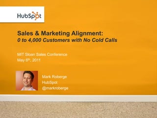 Sales & Marketing Alignment:
0 to 4,000 Customers with No Cold Calls

MIT Sloan Sales Conference
May 6th, 2011



            Mark Roberge
            HubSpot
            @markroberge
 