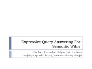 Expressive Query Answering For  Semantic Wikis Jie Bao, Rensselaer Polytechnic Institute baojie@cs.rpi.edu, http://www.cs.rpi.edu/~baojie 