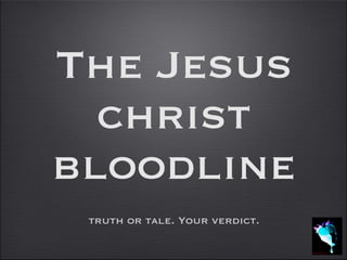 The Jesus
christ
bloodline
truth or tale. Your verdict.
 