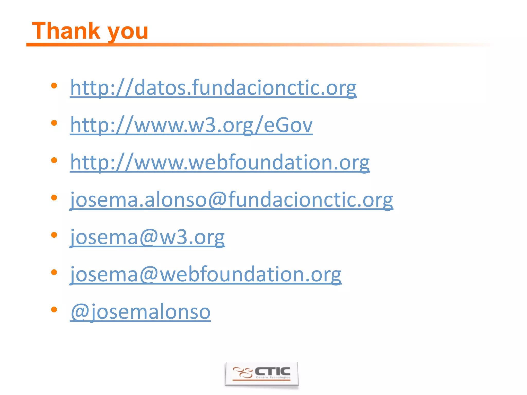 Thank you http://datos.fundacionctic.org http://www.w3.org/ eGov http://www.webfoundation.org josema.alonso @fundacionctic.org josema @w3. org [email_address] @ josemalonso 