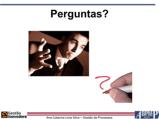 Perguntas?




Ana Catarina Lima Silva – Gestão de Processos
 