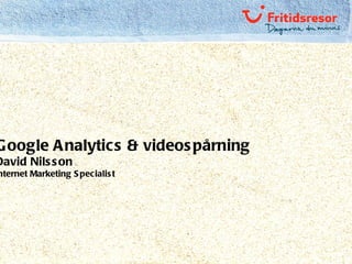 Google Analytics & videospårning David Nilsson Internet Marketing Specialist 