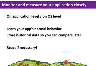 Monitor  and  measure  your  applicaLon  closely

  On  applicaGon  level  /  on  OS  level


  Learn  your  app’s  normal...