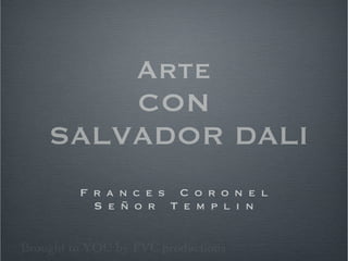 Arte
CON
SALVADOR DALI
F r a n c e s C o r o n e l
S e ñ o r T e m p l i n
Brought to YOU by FVC productions
PICASSO
 