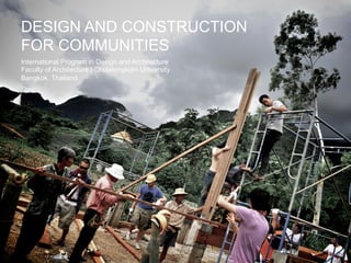 DESIGN AND CONSTRUCTION
FOR COMMUNITIES
International Program in Design and Architecture
Faculty of Architecture | Chulalongkorn University
Bangkok, Thailand
 