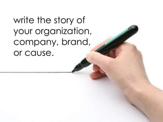 write the story of
your organization,
company, brand,
or cause.
 