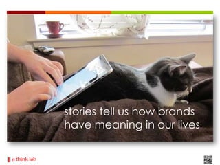 stories tell us how brands
have meaning in our lives
 