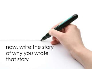 now, write the story
of why you wrote
that story
 