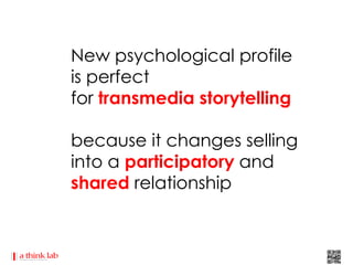 New psychological profile
is perfect
for transmedia storytelling

because it changes selling
into a participatory and
shared relationship
 