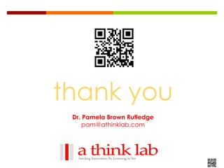thank you
 Dr. Pamela Brown Rutledge
     pam@athinklab.com
 