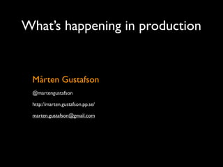 What’s happening in production


 Mårten Gustafson
 @martengustafson

 http://marten.gustafson.pp.se/

 marten.gustafson@gmail.com
 