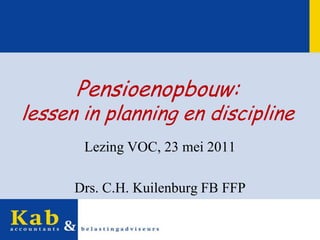 Pensioenopbouw:lessen in planning en discipline Lezing VOC, 23 mei 2011 Drs. C.H. Kuilenburg FB FFP 