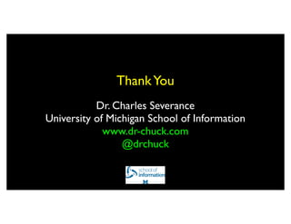 Thank You
           Dr. Charles Severance
University of Michigan School of Information
             www.dr-chuck.com
                 @drchuck
 