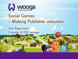 +
    Social Games 
    – Making Publisher obsolete
    

    Jens Begemann
    Founder & CEO wooga
 