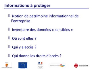 Informations à protéger
 Notion de patrimoine informationnel de
l’entreprise
 Inventaire des données « sensibles »
 Où sont elles ?
 Qui y a accès ?
 Qui donne les droits d’accès ?
 