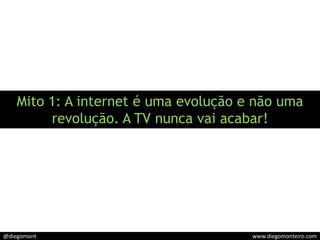 Mito 1: A internet é uma evolução e não uma revolução. A TV nunca vai acabar!