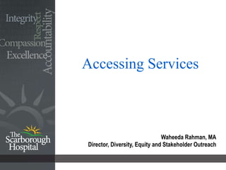 Accessing Services Waheeda Rahman, MA Director, Diversity, Equity and Stakeholder Outreach 