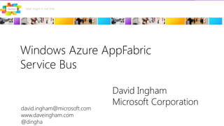 Windows Azure AppFabricService Bus David InghamMicrosoft Corporation david.ingham@microsoft.com www.daveingham.com @dingha 
