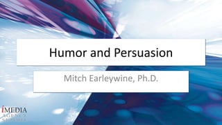Humor and Persuasion Mitch Earleywine, Ph.D. 