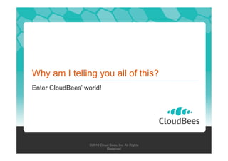 Why am I telling you all of this?
Enter CloudBees’ world!

©2010 Cloud Bees, Inc. All Rights
Reserved

 