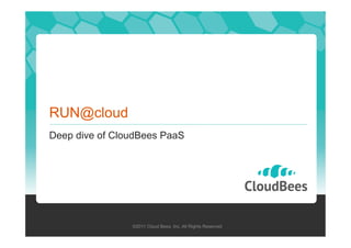 RUN@cloud
Deep dive of CloudBees PaaS

©2011 Cloud Bees, Inc. All Rights Reserved

 