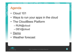 Agenda
•  Cloud 101
•  Ways to run your apps in the cloud
•  The CloudBees Platform
–  RUN@cloud
–  DEV@cloud

•  Demo
•  ...